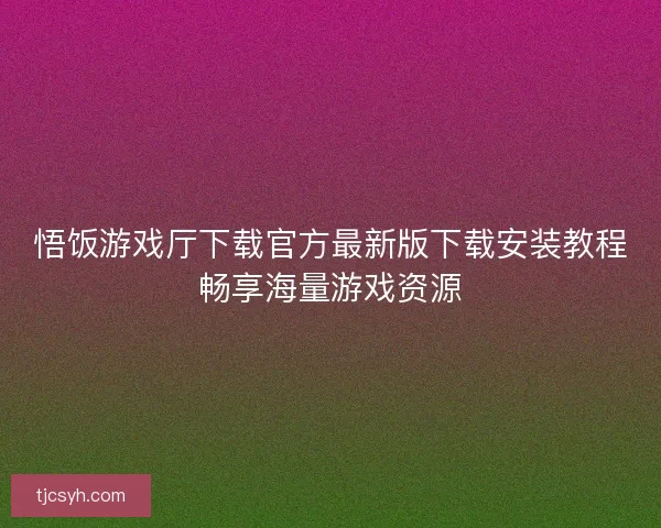 悟饭游戏厅下载官方最新版下载安装教程畅享海量游戏资源
